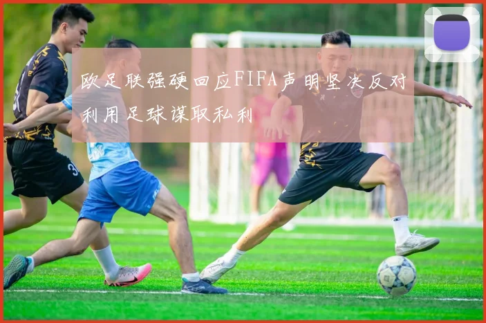 欧足联强硬回应FIFA声明坚决反对利用足球谋取私利