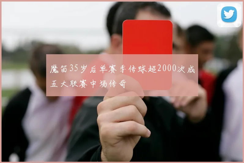 魔笛35岁后单赛季传球超2000次成五大联赛中场传奇