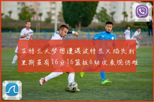 亚特兰大梦想遭遇波特兰火焰失利里斯虽有16分16篮板6助攻表现仍难救主