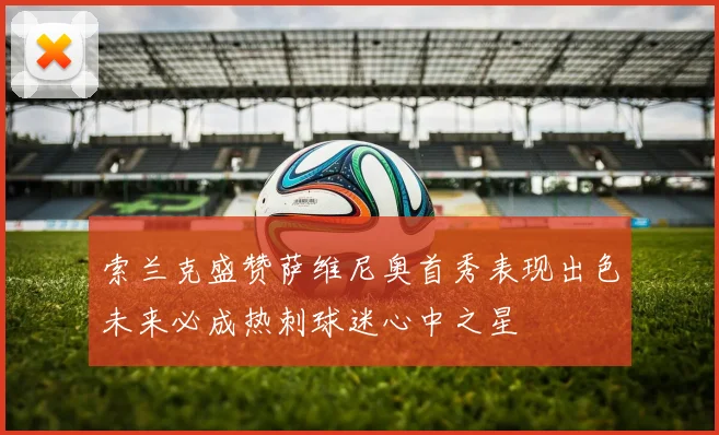 索兰克盛赞萨维尼奥首秀表现出色未来必成热刺球迷心中之星