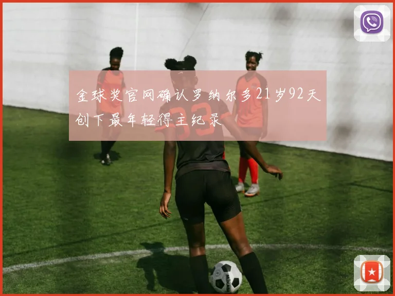 金球奖官网确认罗纳尔多21岁92天创下最年轻得主纪录
